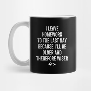 I leave homework to the last day because I'll be older and therefore wiser Mug